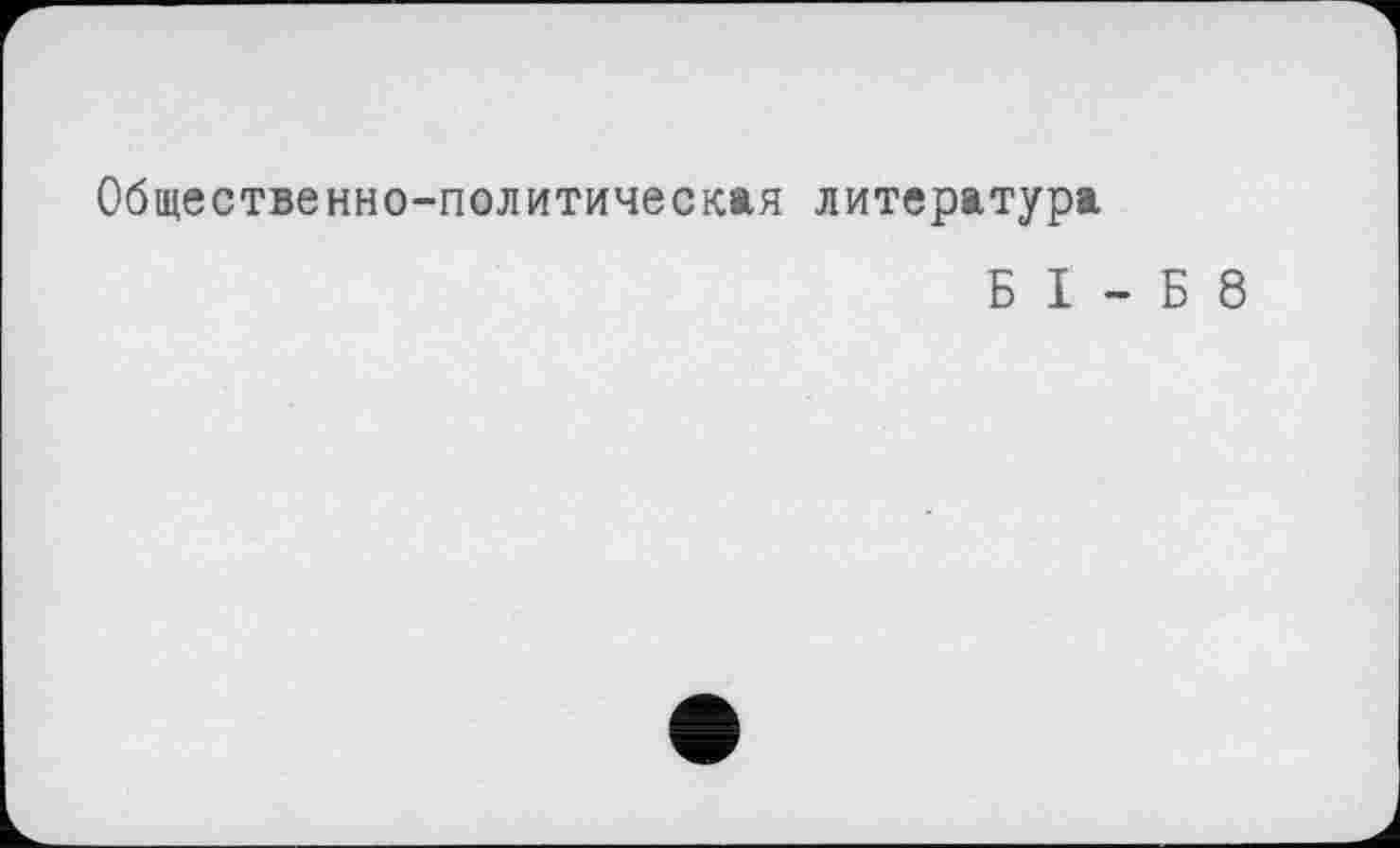 ﻿Общественно-политическая литература
Б I - Б 8